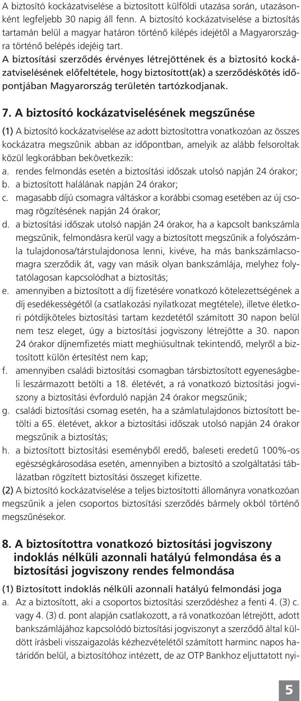 A biztosítási szerződés érvényes létrejöttének és a biztosító kockázatviselésének előfeltétele, hogy biztosított(ak) a szerződéskötés időpontjában Magyarország területén tartózkodjanak. 7.