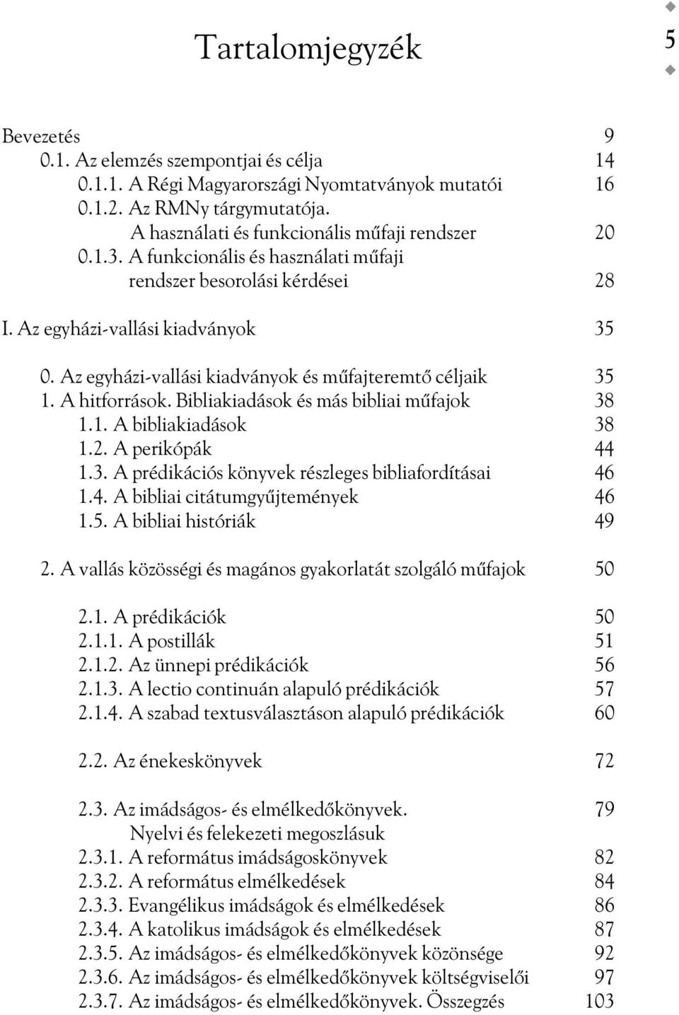 Az egyházi-vallási kiadványok és mûfajteremtõ céljaik 35 1. A hitforrások. Bibliakiadások és más bibliai mûfajok 38 1.1. A bibliakiadások 38 1.2. A perikópák 44 1.3. A prédikációs könyvek részleges bibliafordításai 46 1.