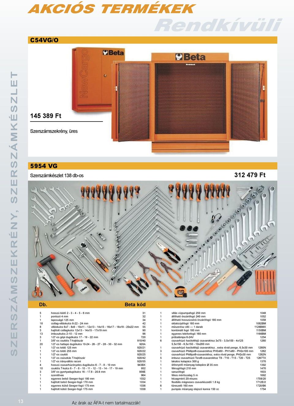 csillagkulcs 12x13-14x15-17x19 mm 90 13 imbuszkulcs 2-10 - 12 mm 96 3 1/2 -os gépi dugókulcs 17-19 - 22 mm 720 1 3/8 -os csuklós T-hajtószár 910/40 20 1/2 -os hatlapú dugókulcs 10-24 - 26-27 - 28-30