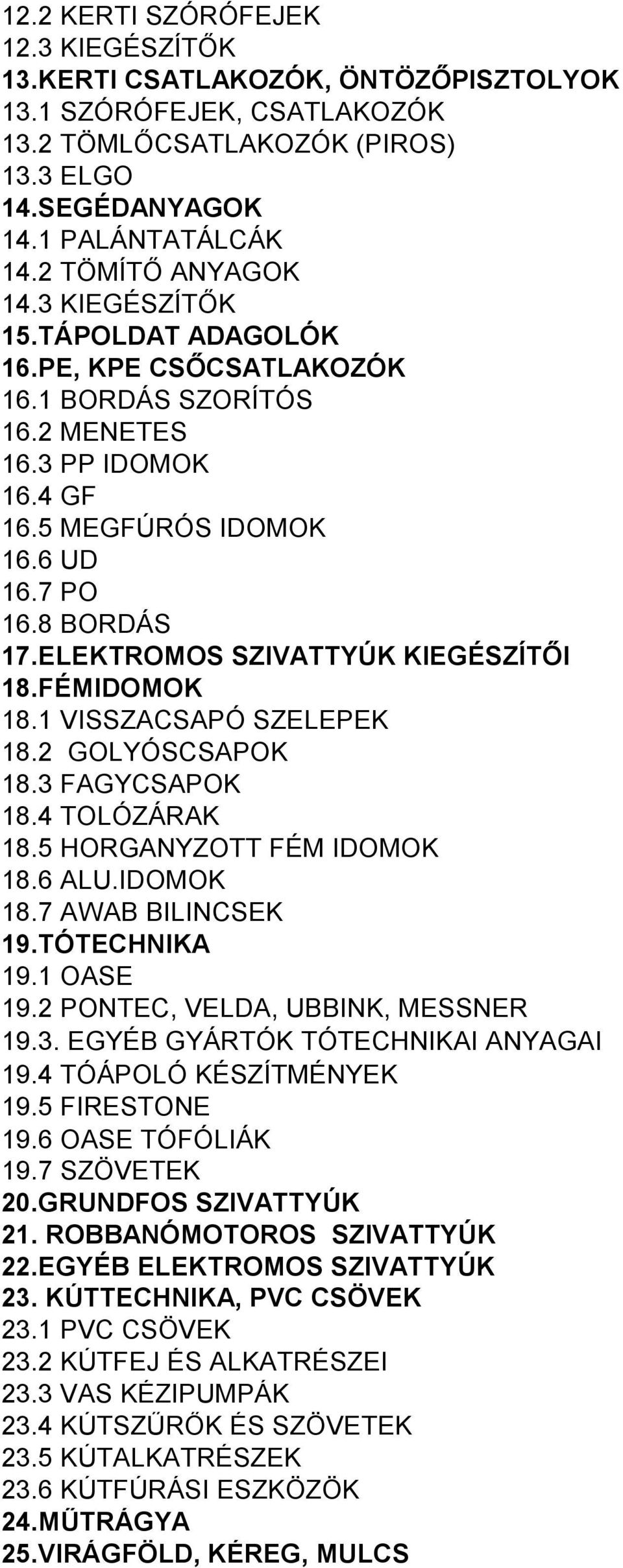 ELEKTROMOS SZIVATTYÚK KIEGÉSZÍTŐI 18.FÉMIDOMOK 18.1 VISSZACSAPÓ SZELEPEK 18.2 GOLYÓSCSAPOK 18.3 FAGYCSAPOK 18.4 TOLÓZÁRAK 18.5 HORGANYZOTT FÉM IDOMOK 18.6 ALU.IDOMOK 18.7 AWAB BILINCSEK 19.