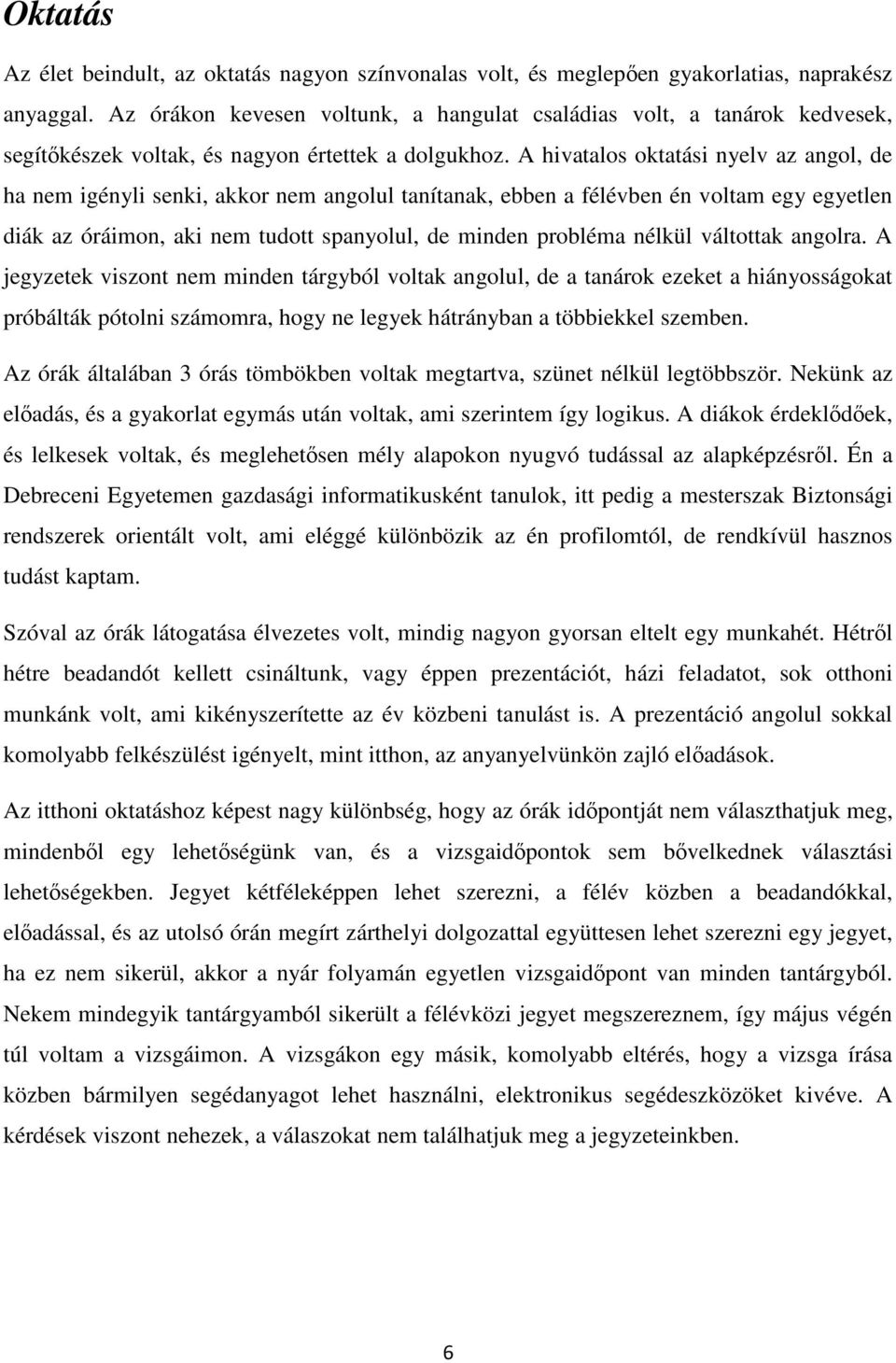 A hivatalos oktatási nyelv az angol, de ha nem igényli senki, akkor nem angolul tanítanak, ebben a félévben én voltam egy egyetlen diák az óráimon, aki nem tudott spanyolul, de minden probléma nélkül