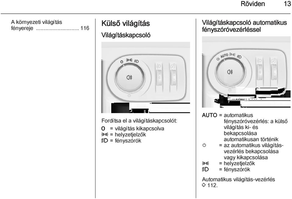 világításkapcsolót: 7 = világítás kikapcsolva 8 = helyzetjelzők 9 = fényszórók AUTO = automatikus fényszóróvezérlés: