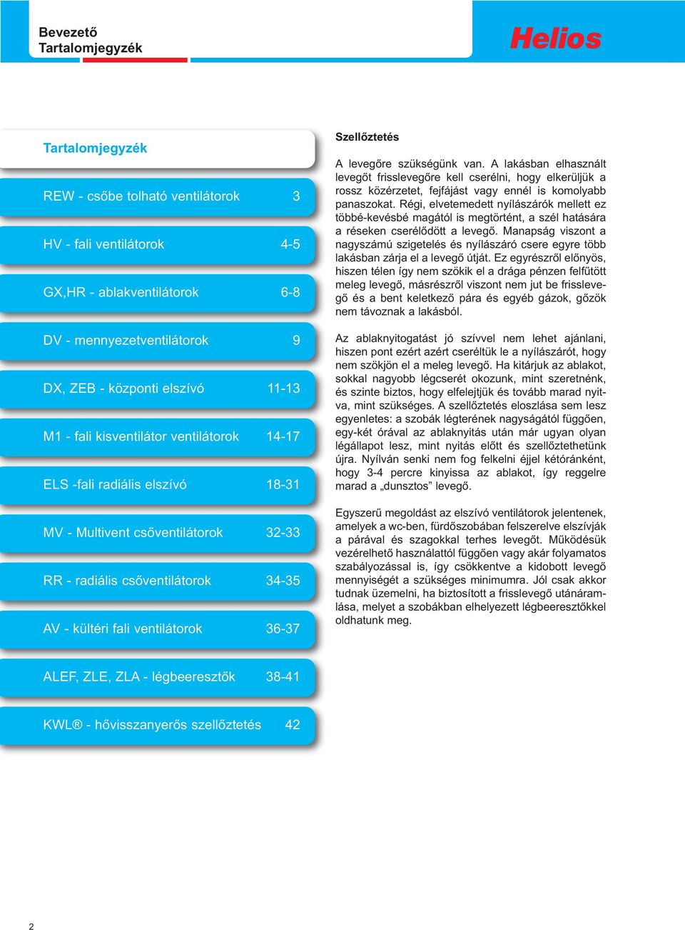 levegőre szükségünk van. A lakásban elhasznált levegőt frisslevegőre kell cserélni, hogy elkerüljük a rossz közérzetet, fejfájást vagy ennél is komolyabb panaszokat.