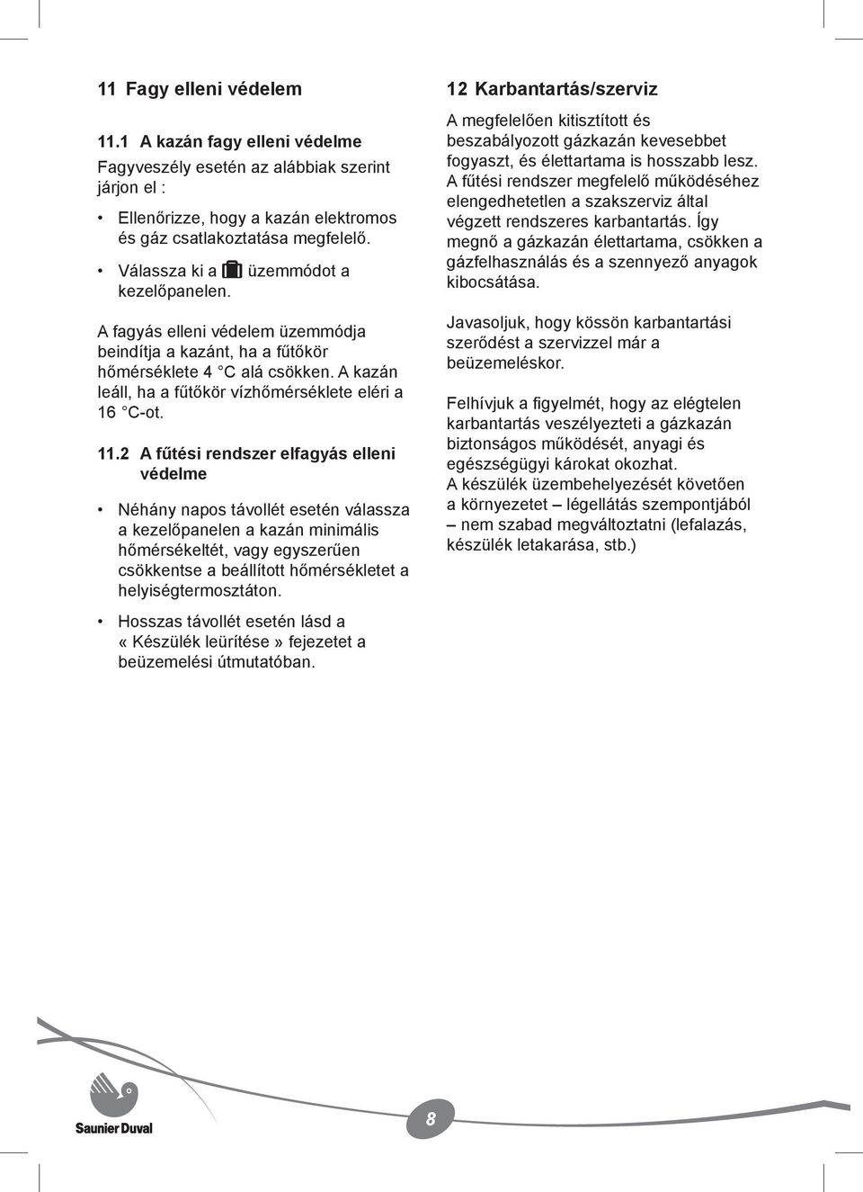 11.2 A fűtési rendszer elfagyás elleni védelme Néhány napos távollét esetén válassza a kezelőpanelen a kazán minimális hőmérsékeltét, vagy egyszerűen csökkentse a beállított hőmérsékletet a