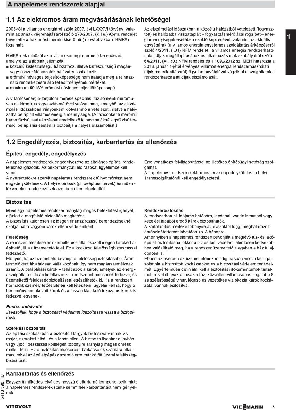 HMKE-nek minősül az a villamosenergia-termelő berendezés, amelyre az alábbiak jellemzők: közcélú kisfeszültségű hálózathoz, illetve kisfeszültségű magánvagy összekötő vezeték hálózatra csatlakozik,