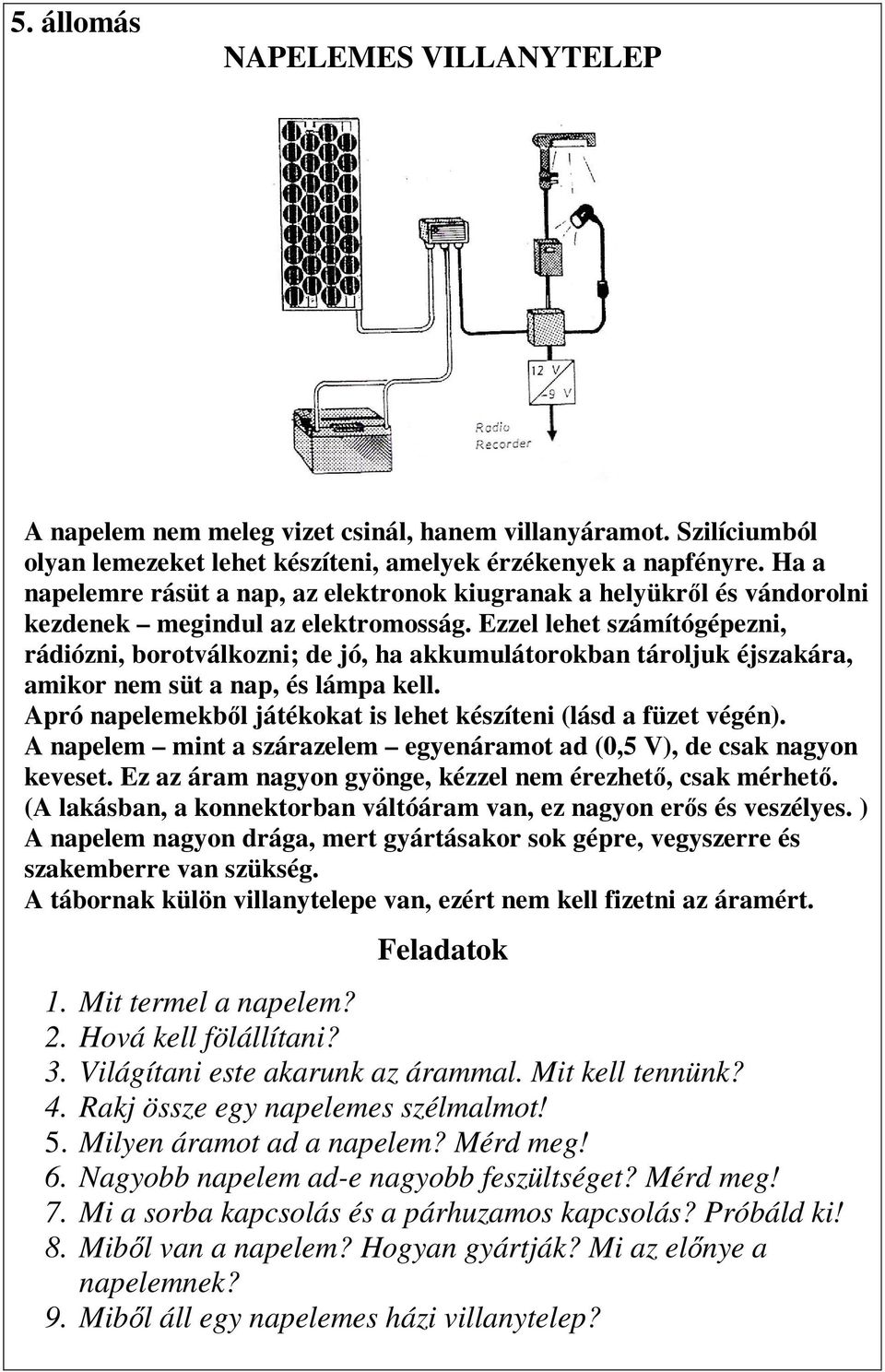 Ezzel lehet számítógépezni, rádiózni, borotválkozni; de jó, ha akkumulátorokban tároljuk éjszakára, amikor nem süt a nap, és lámpa kell.