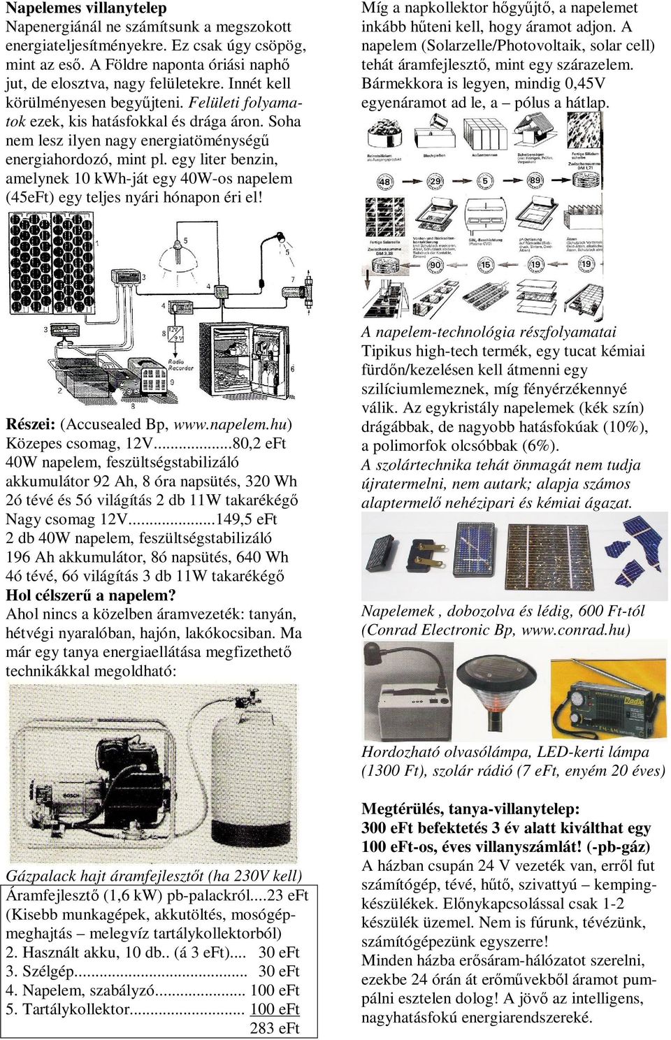 egy liter benzin, amelynek 10 kwh-ját egy 40W-os napelem (45eFt) egy teljes nyári hónapon éri el! Míg a napkollektor hőgyűjtő, a napelemet inkább hűteni kell, hogy áramot adjon.