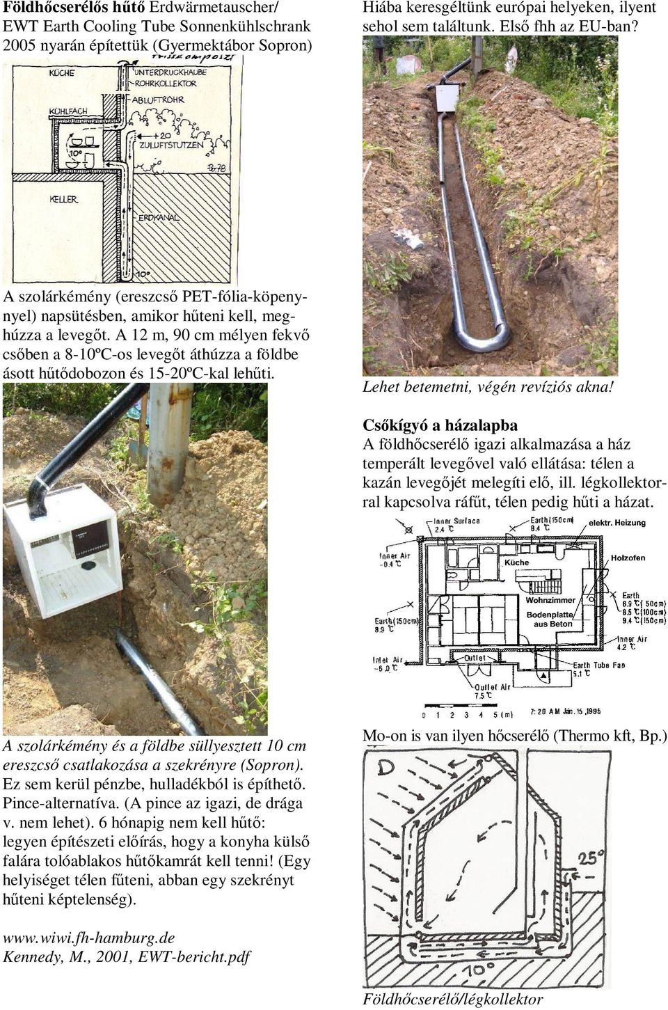 A 12 m, 90 cm mélyen fekvő csőben a 8-10ºC-os levegőt áthúzza a földbe ásott hűtődobozon és 15-20ºC-kal lehűti. Lehet betemetni, végén revíziós akna!