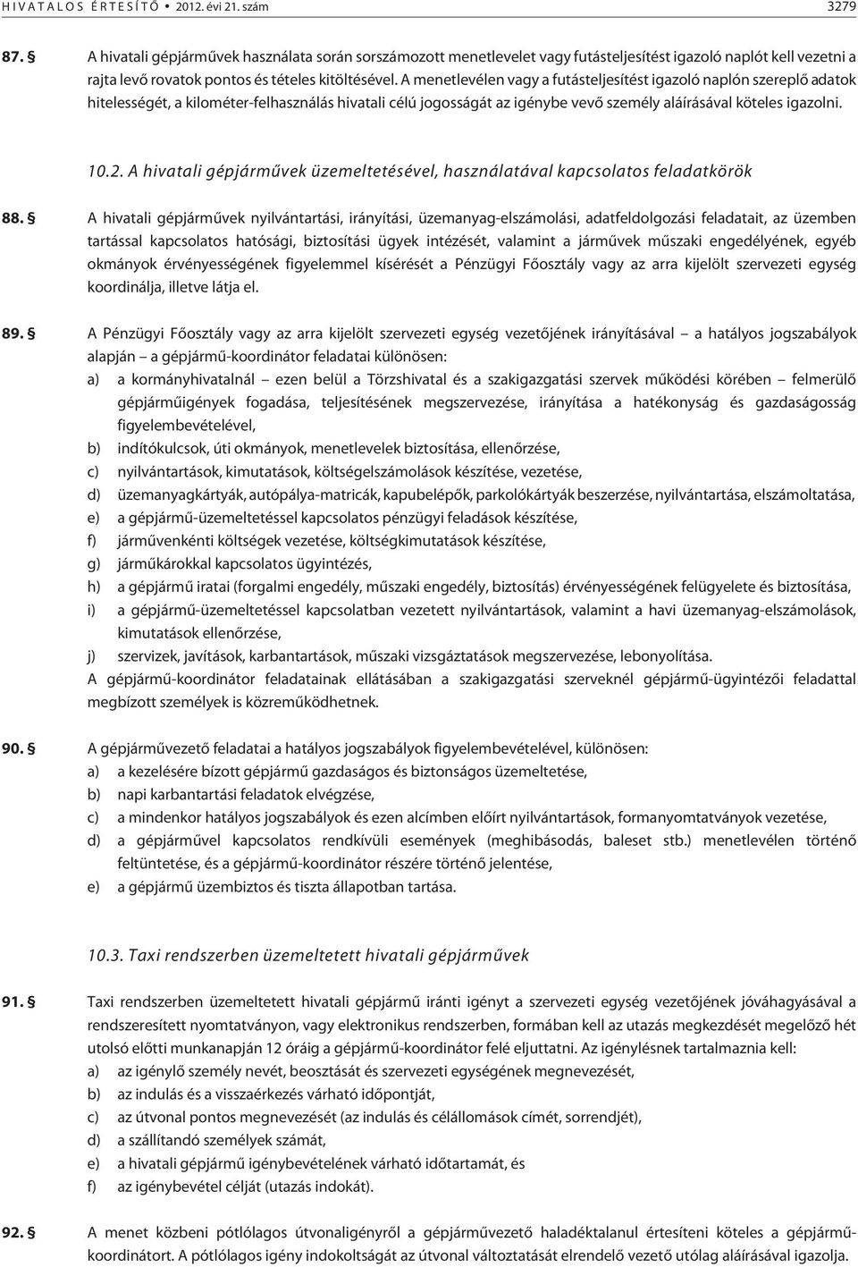 A menetlevélen vagy a futásteljesítést igazoló naplón szereplõ adatok hitelességét, a kilométer-felhasználás hivatali célú jogosságát az igénybe vevõ személy aláírásával köteles igazolni. 10.2.