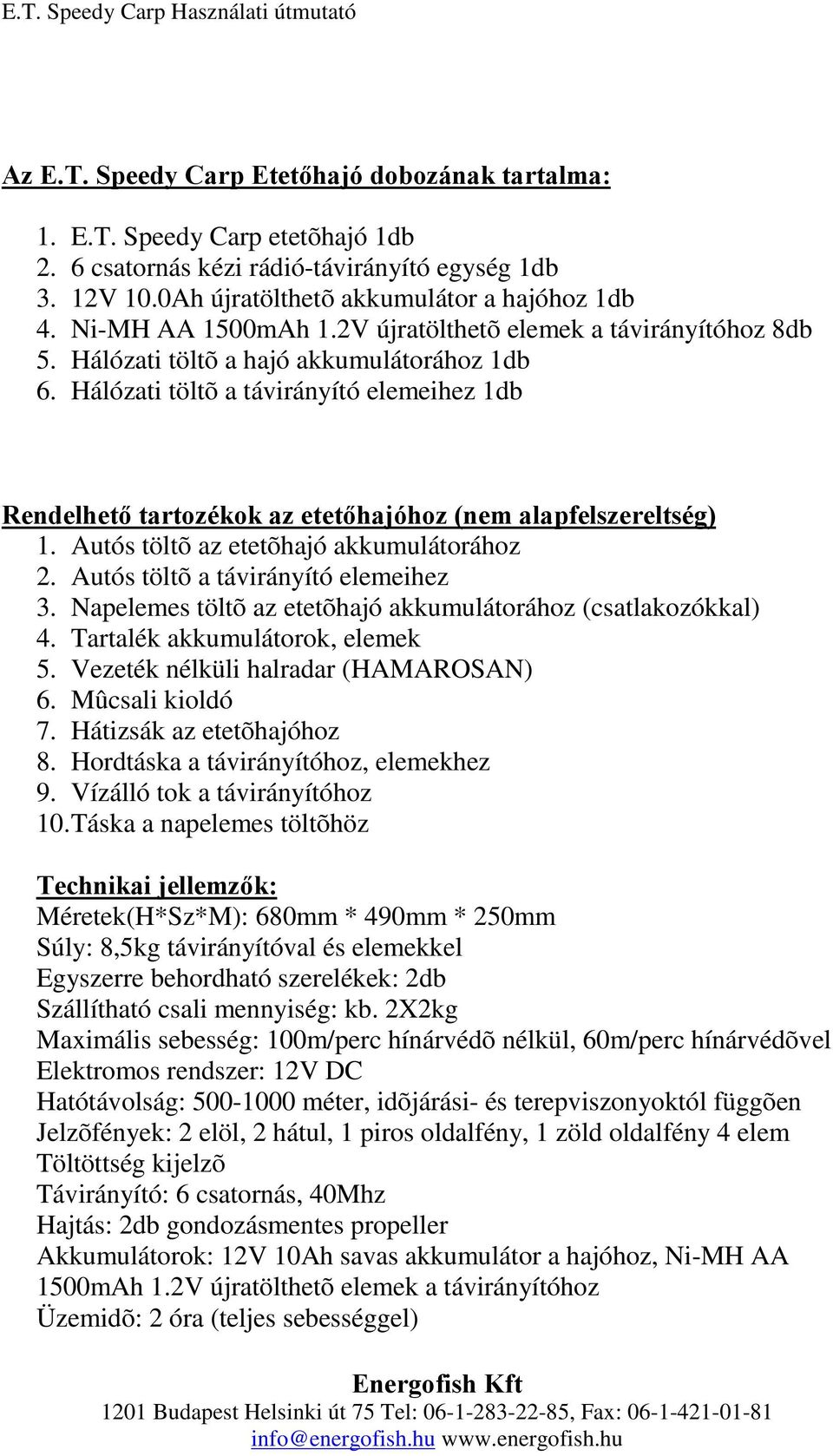 Hálózati töltõ a távirányító elemeihez 1db Rendelhetőtartozékokazetetőhajóhoz(nem alapfelszereltség) 1. Autós töltõ az etetõhajó akkumulátorához 2. Autós töltõ a távirányító elemeihez 3.