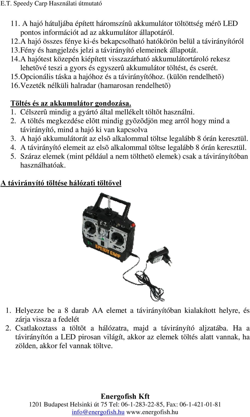 A hajótest közepén kiépített visszazárható akkumulátortároló rekesz lehetõvé teszi a gyors és egyszerû akkumulátor töltést, és cserét. 15. Opcionális táska a hajóhoz és a távirányítóhoz.