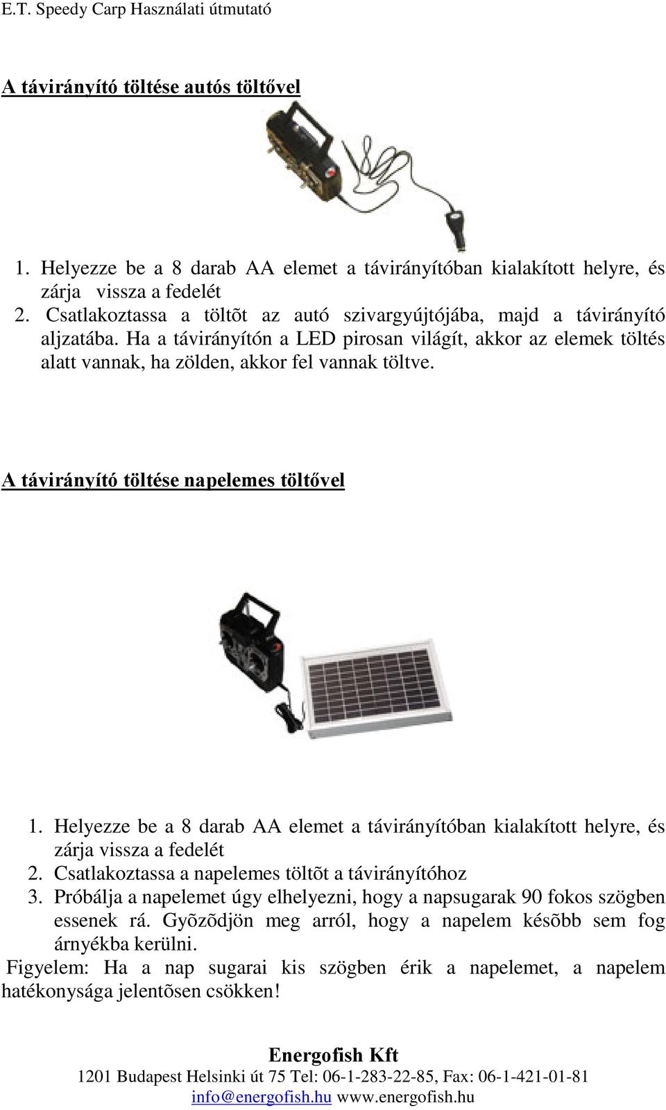 Atávirányítótöltésenapelemestöltővel 1. Helyezze be a 8 darab AA elemet a távirányítóban kialakított helyre, és zárja vissza a fedelét 2. Csatlakoztassa a napelemes töltõt a távirányítóhoz 3.