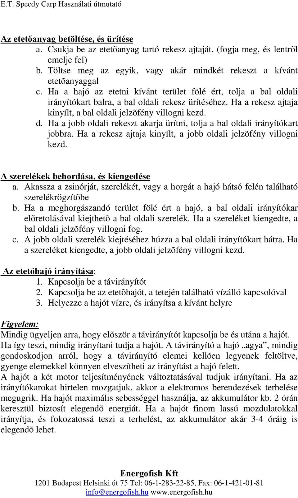 Ha a jobb oldali rekeszt akarja ürítni, tolja a bal oldali irányítókart jobbra. Ha a rekesz ajtaja kinyílt, a jobb oldali jelzõfény villogni kezd. Aszerelékekbehordása,éskiengedése a.