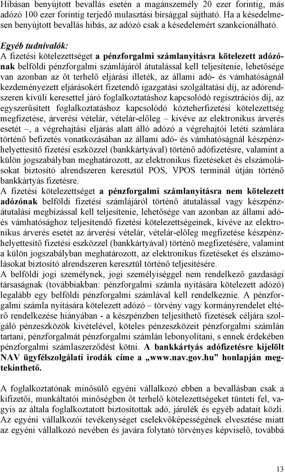 Egyéb tudnivalók: A fizetési kötelezettséget a pénzforgalmi számlanyitásra kötelezett adózónak belföldi pénzforgalmi számlájáról átutalással kell teljesítenie, lehetősége van azonban az őt terhelő