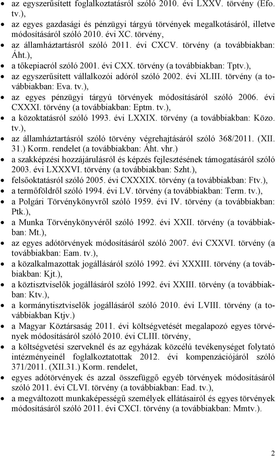 évi XLIII. törvény (a továbbiakban: Eva. tv.), az egyes pénzügyi tárgyú törvények módosításáról szóló 2006. évi CXXXI. törvény (a továbbiakban: Eptm. tv.), a közoktatásról szóló 1993. évi LXXIX.