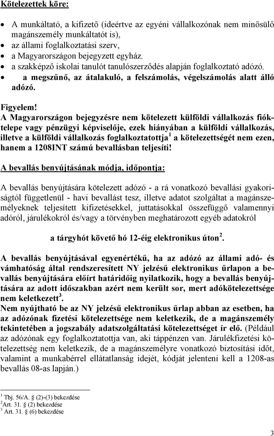 A Magyarországon bejegyzésre nem kötelezett külföldi vállalkozás fióktelepe vagy pénzügyi képviselője, ezek hiányában a külföldi vállalkozás, illetve a külföldi vállalkozás foglalkoztatottja 1 a