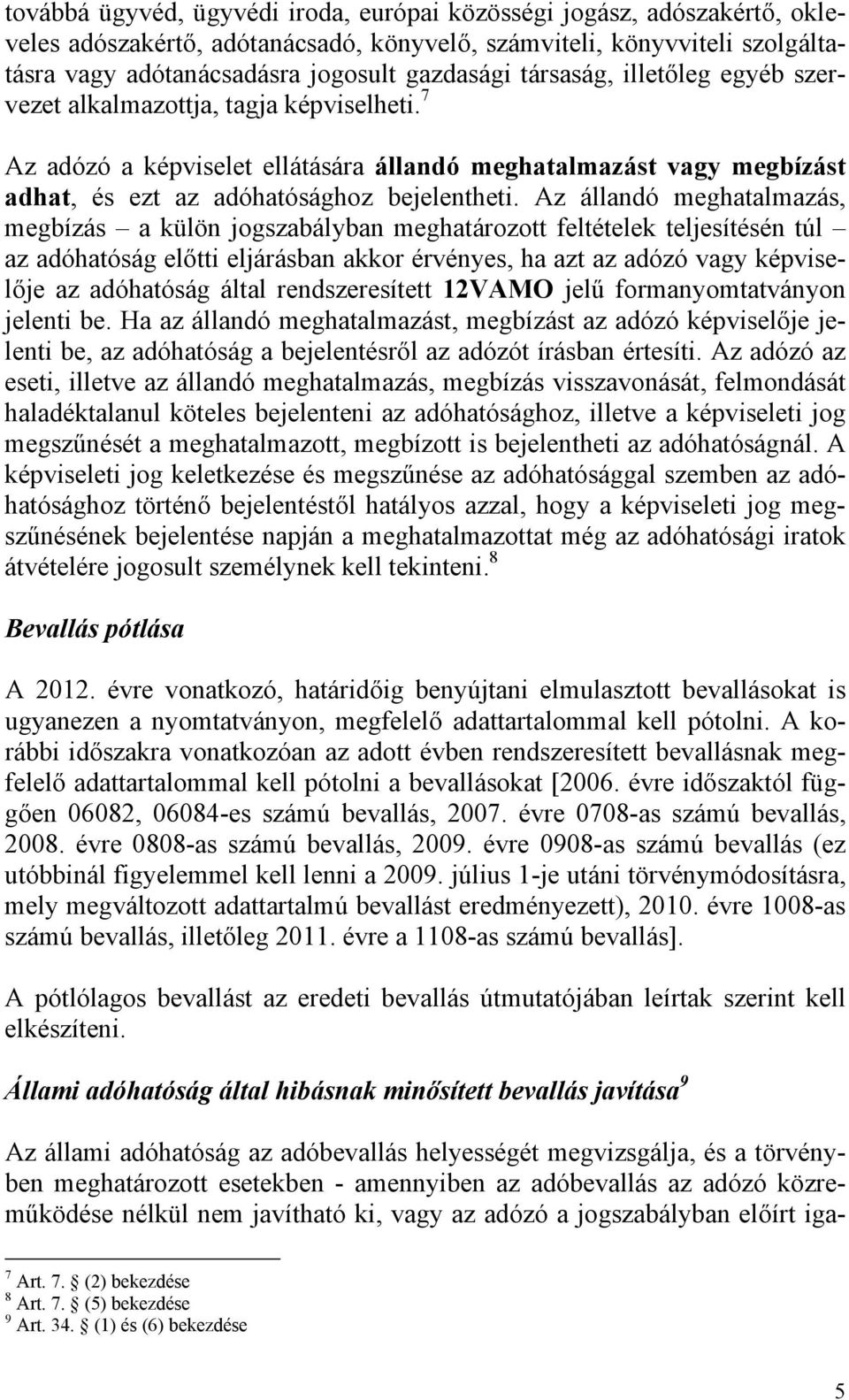 Az állandó meghatalmazás, megbízás a külön jogszabályban meghatározott feltételek teljesítésén túl az adóhatóság előtti eljárásban akkor érvényes, ha azt az adózó vagy képviselője az adóhatóság által