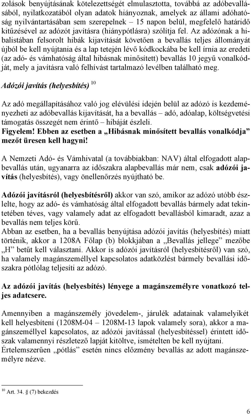 Az adózónak a hibalistában felsorolt hibák kijavítását követően a bevallás teljes állományát újból be kell nyújtania és a lap tetején lévő kódkockába be kell írnia az eredeti (az adó- és vámhatóság