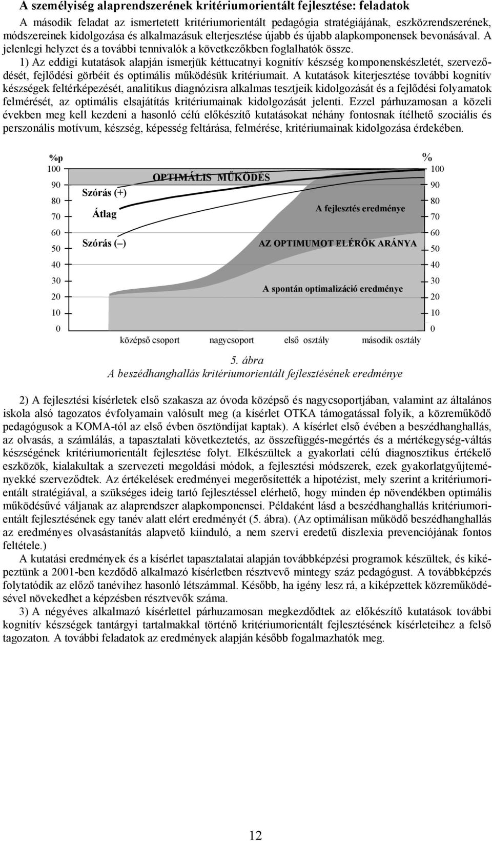 1) Az eddigi kutatások alapján ismerjük kéttucatnyi kognitív készség komponenskészletét, szerveződését, fejlődési görbéit és optimális működésük kritériumait.