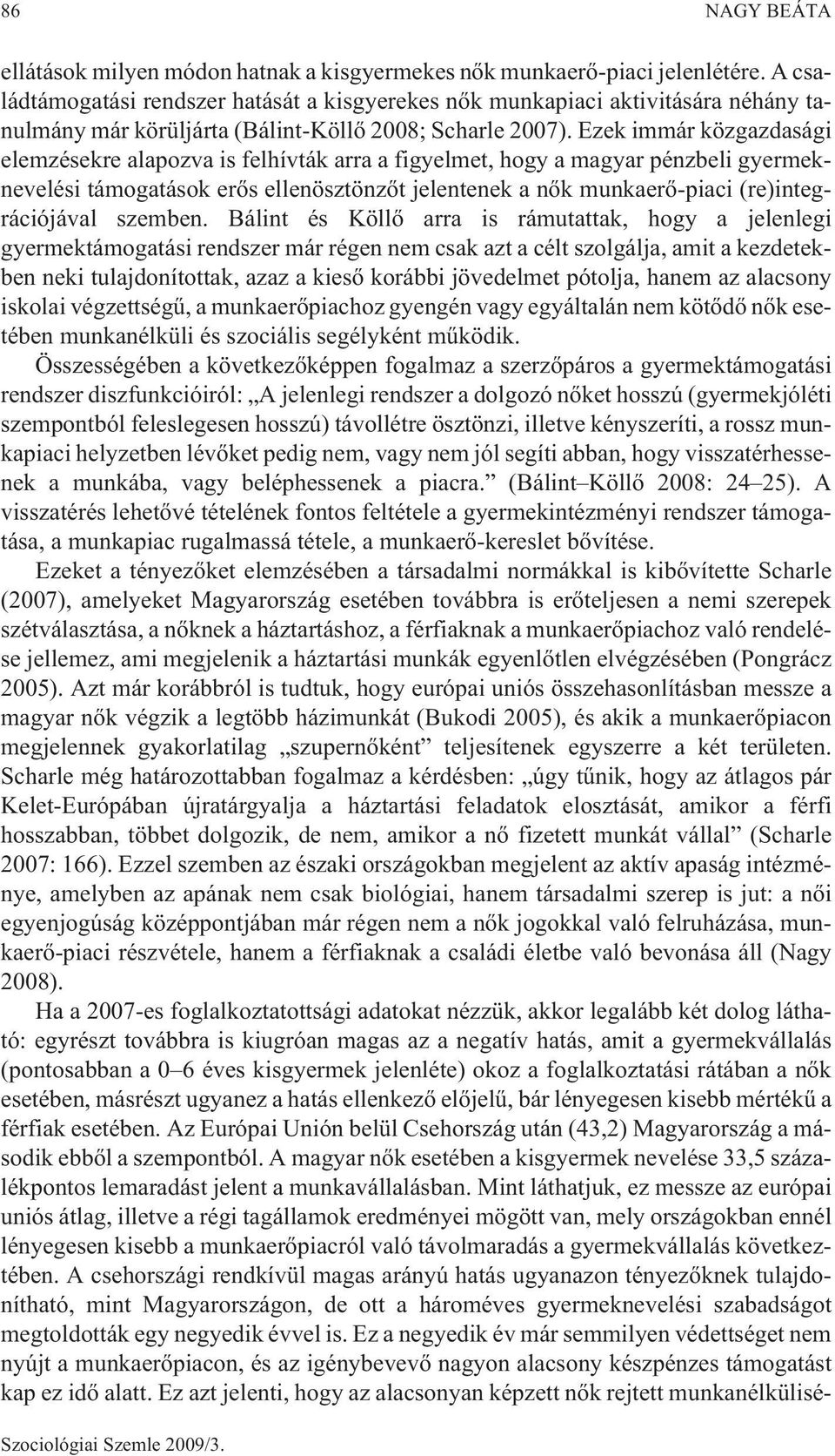 Ezek immár közgazdasági elemzésekre alapozva is felhívták arra a figyelmet, hogy a magyar pénzbeli gyermeknevelési támogatások erõs ellenösztönzõt jelentenek a nõk munkaerõ-piaci (re)integrációjával