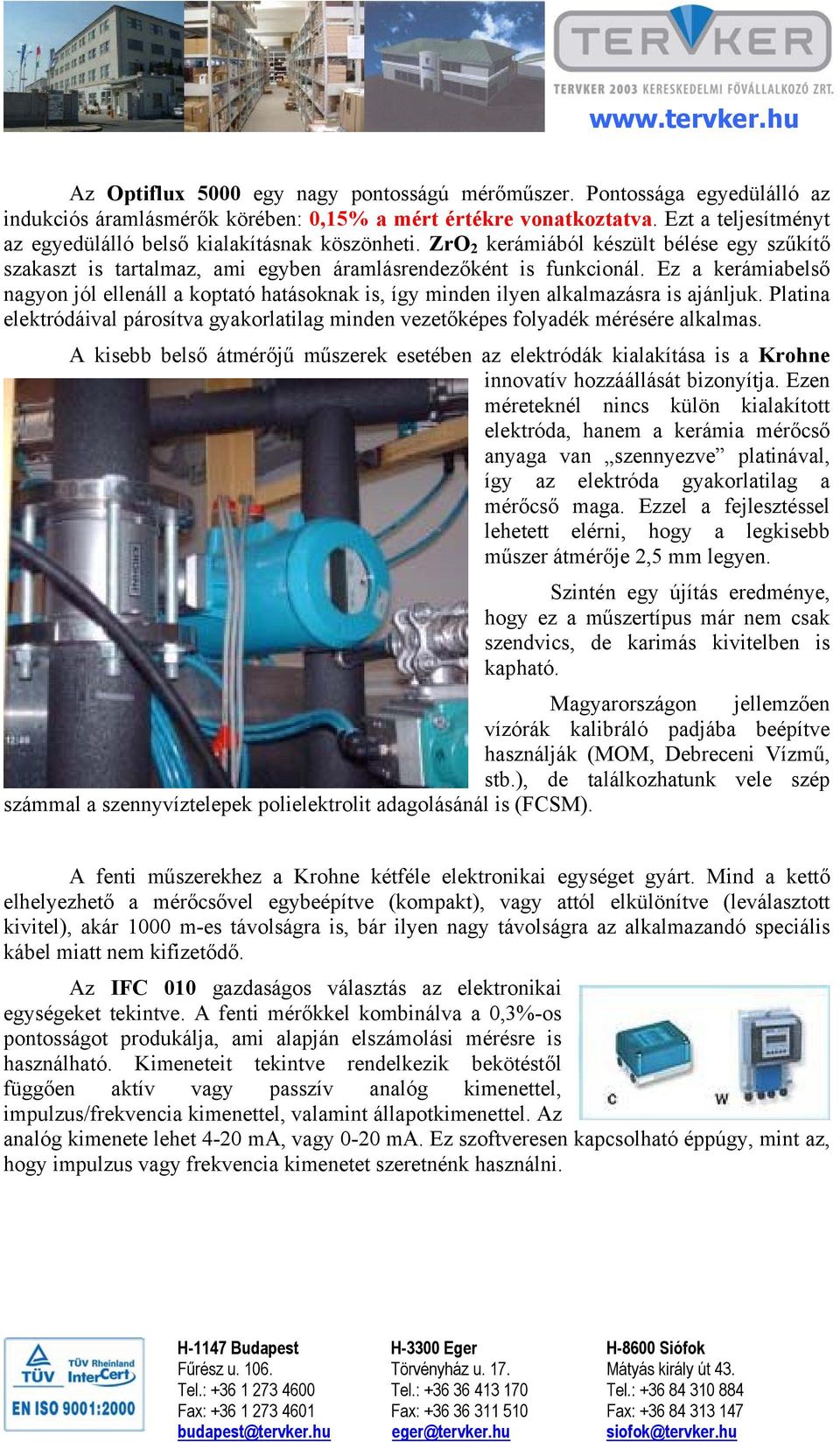 Ez a kerámiabelső nagyon jól ellenáll a koptató hatásoknak is, így minden ilyen alkalmazásra is ajánljuk. Platina elektródáival párosítva gyakorlatilag minden vezetőképes folyadék mérésére alkalmas.