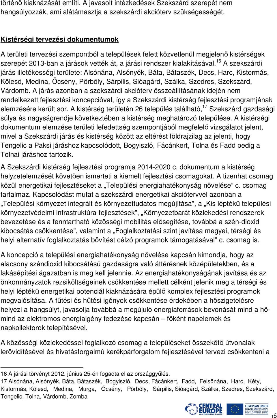 16 A szekszárdi járás illetékességi területe: Alsónána, Alsónyék, Báta, Bátaszék, Decs, Harc, Kistormás, Kölesd, Medina, Őcsény, Pörböly, Sárpilis, Sióagárd, Szálka, Szedres, Szekszárd, Várdomb.