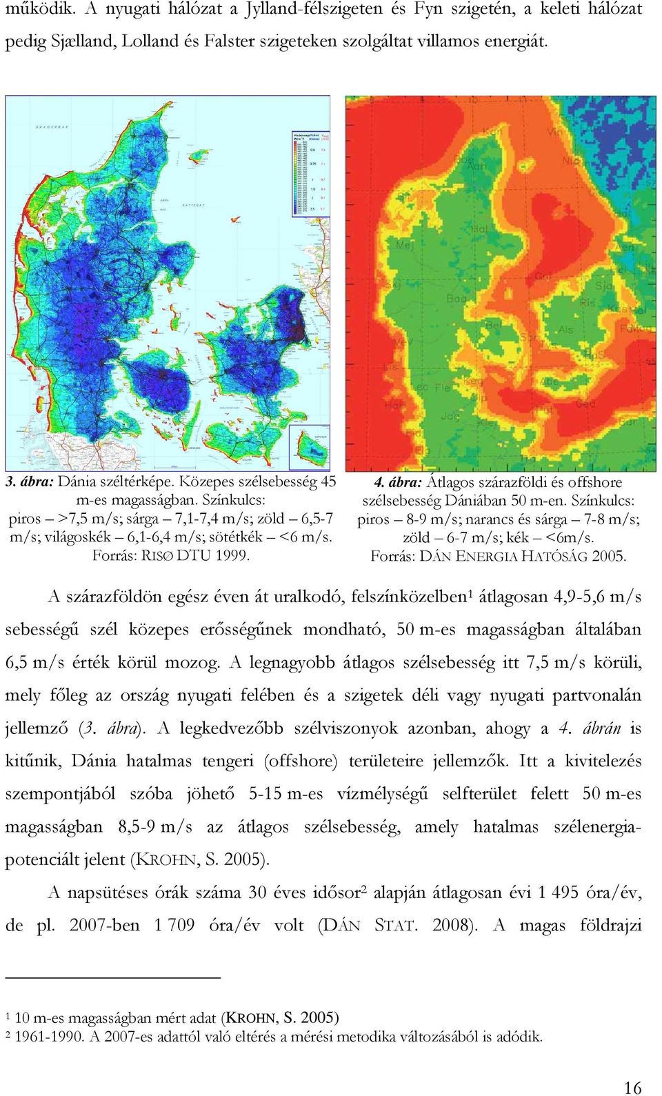 Színkulcs: piros 8-9 m/s; narancs és sárga 7-8 m/s; zöld 6-7 m/s; kék <6m/s. Forrás: DÁN ENERGIA HATÓSÁG 2005.