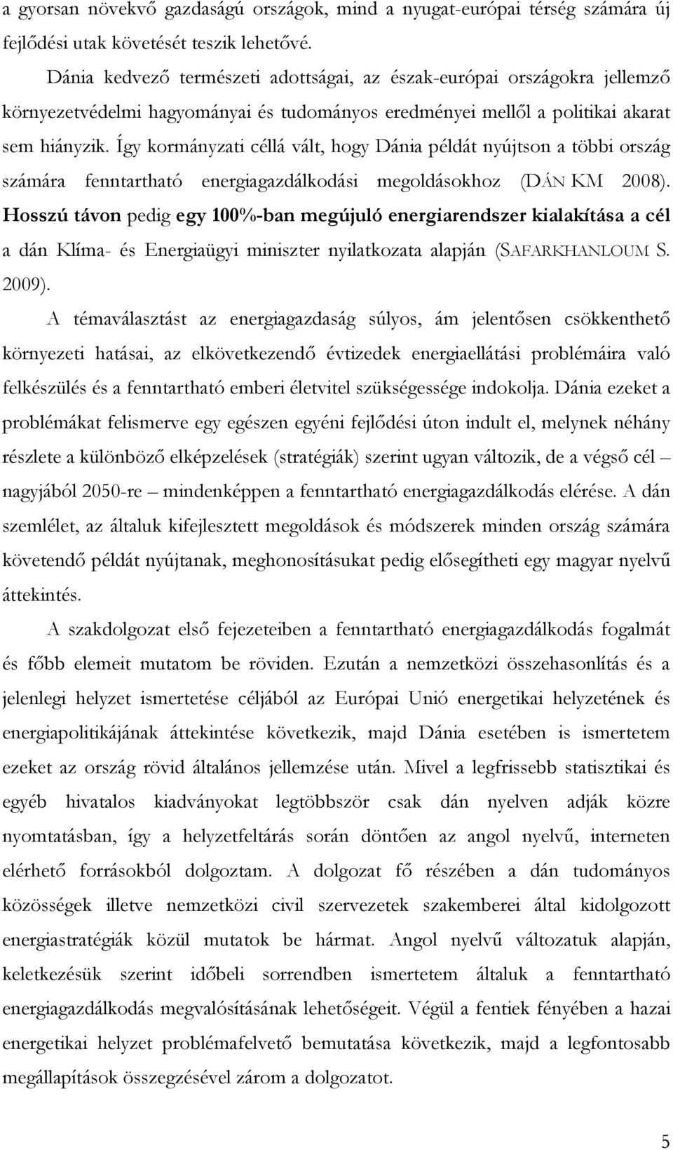 Így kormányzati céllá vált, hogy Dánia példát nyújtson a többi ország számára fenntartható energiagazdálkodási megoldásokhoz (DÁN KM 2008).