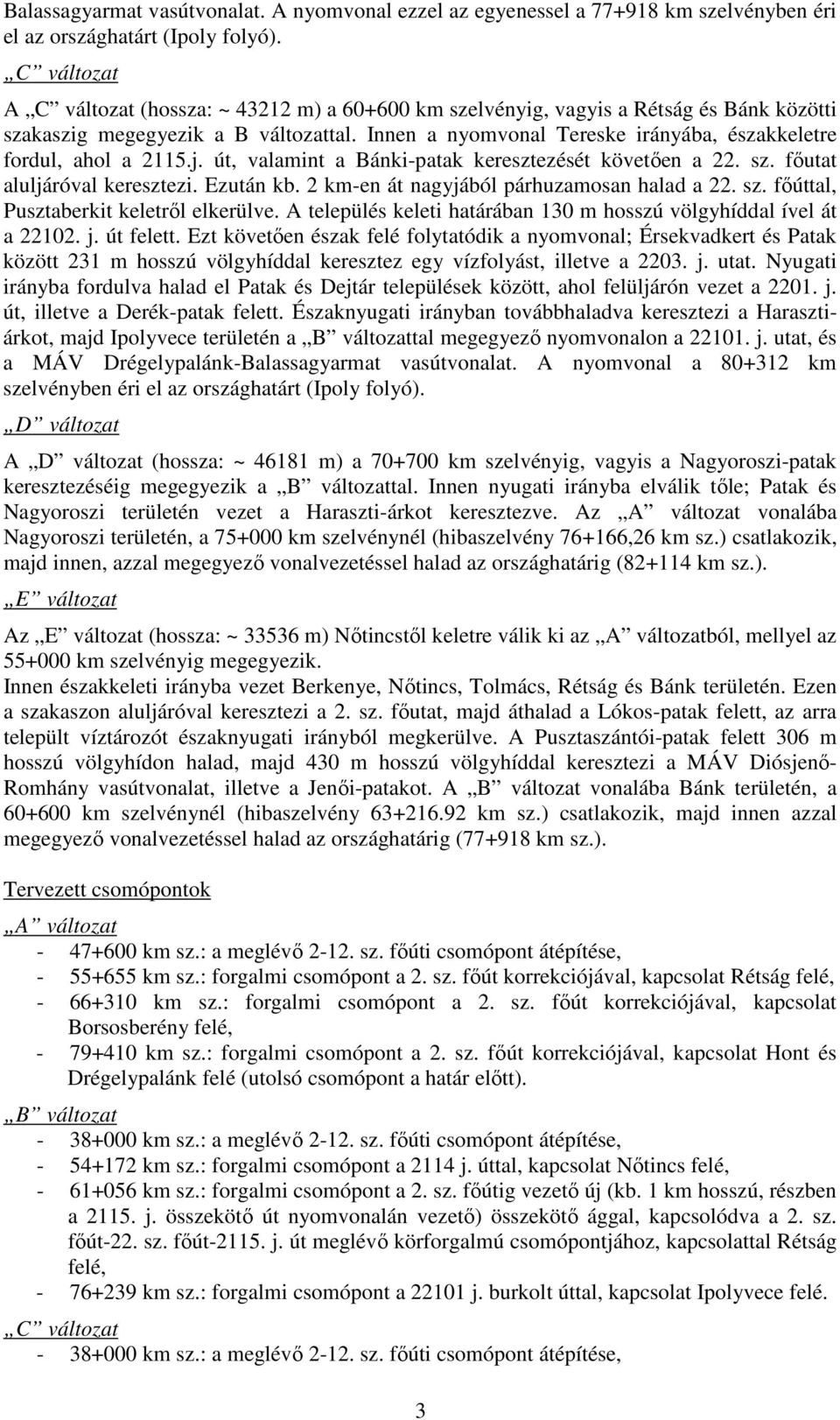 Innen a nyomvonal Tereske irányába, északkeletre fordul, ahol a 2115.j. út, valamint a Bánki-patak keresztezését követıen a 22. sz. fıutat aluljáróval keresztezi. Ezután kb.