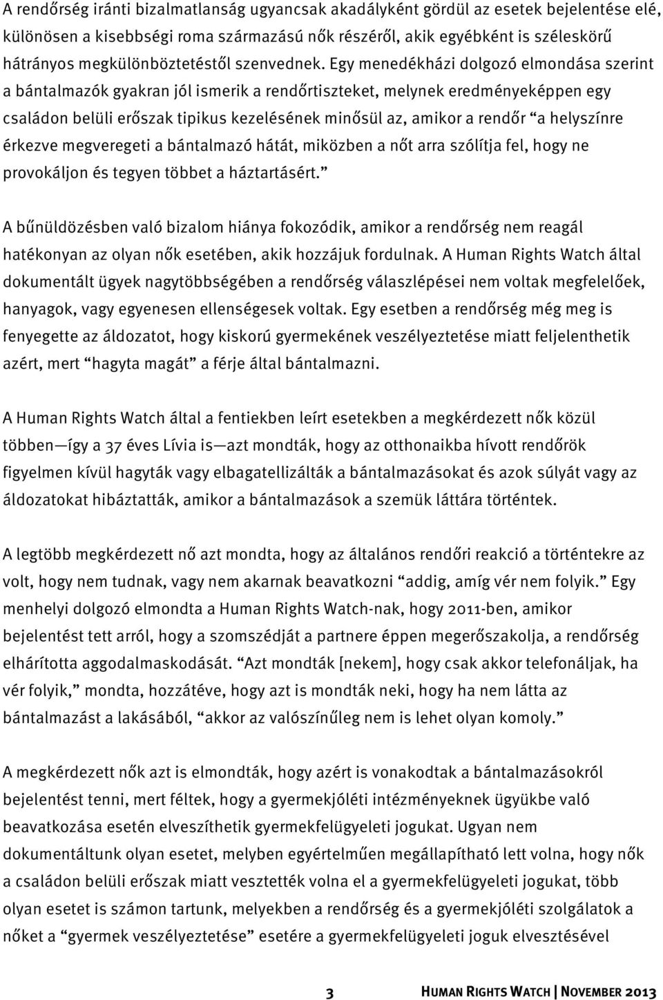 Egy menedékházi dolgozó elmondása szerint a bántalmazók gyakran jól ismerik a rendőrtiszteket, melynek eredményeképpen egy családon belüli erőszak tipikus kezelésének minősül az, amikor a rendőr a