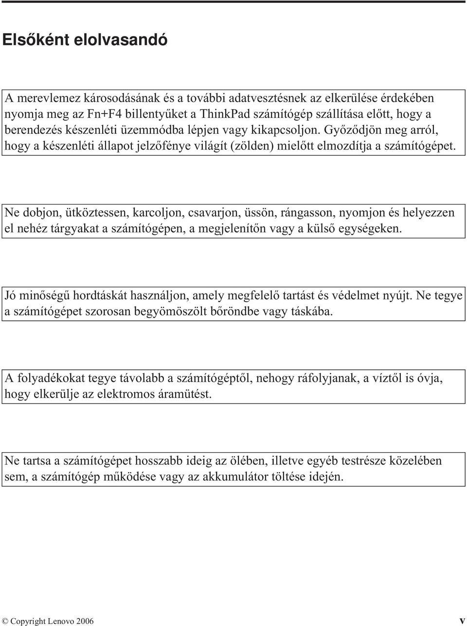 Ne dobjon, ütköztessen, karcoljon, csavarjon, üssön, rángasson, nyomjon és helyezzen el nehéz tárgyakat a számítógépen, a megjelenítőn vagy a külső egységeken.