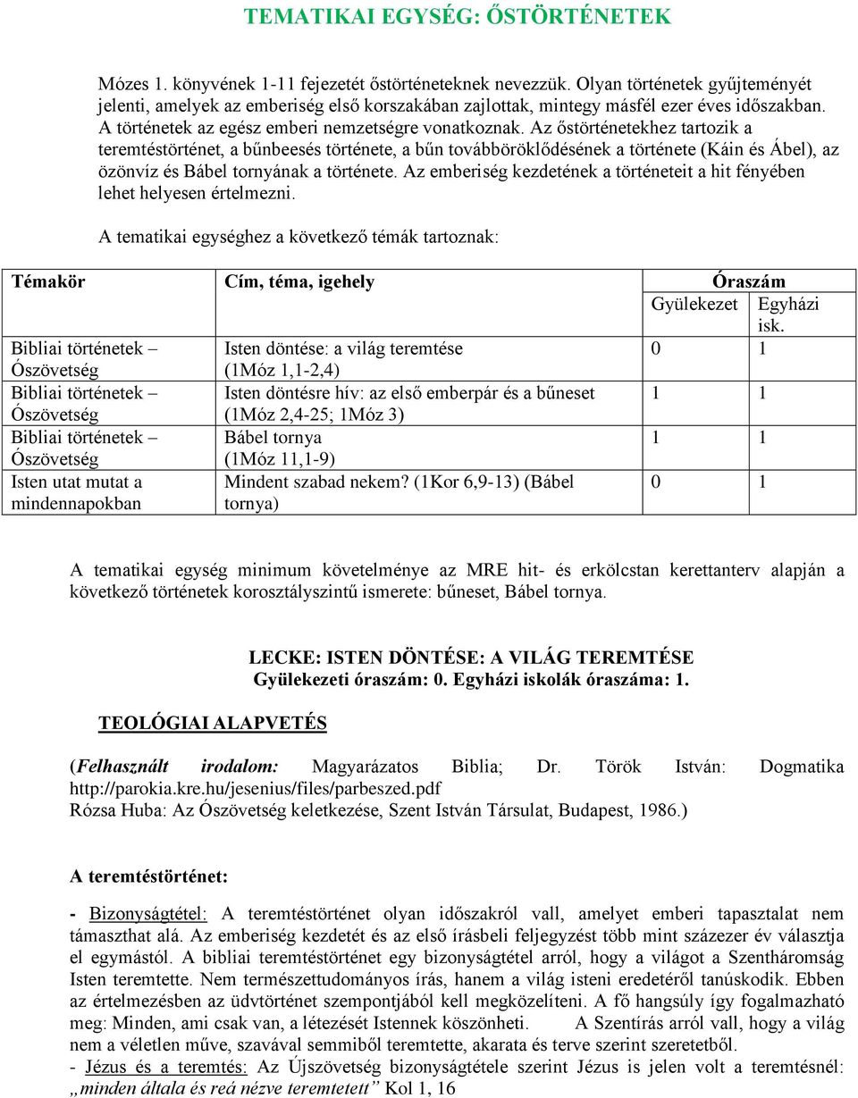 Az őstörténetekhez tartozik a teremtéstörténet, a bűnbeesés története, a bűn továbböröklődésének a története (Káin és Ábel), az özönvíz és Bábel tornyának a története.