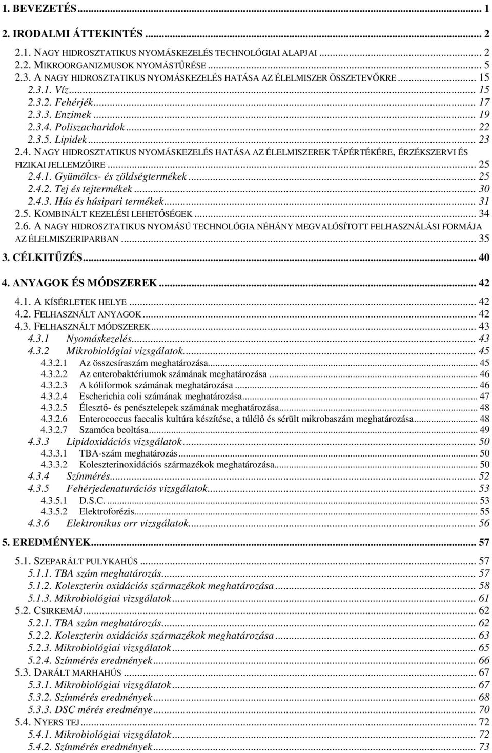 Poliszacharidok... 22 2.3.5. Lipidek... 23 2.4. NAGY HIDROSZTATIKUS NYOMÁSKEZELÉS HATÁSA AZ ÉLELMISZEREK TÁPÉRTÉKÉRE, ÉRZÉKSZERVI ÉS FIZIKAI JELLEMZİIRE... 25 2.4.1. Gyümölcs- és zöldségtermékek.