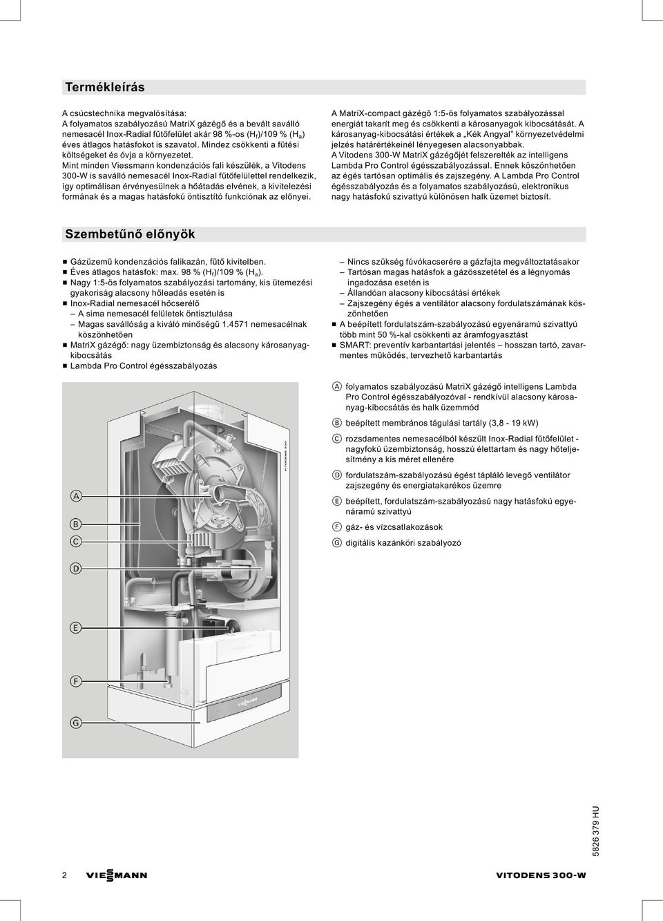 Mint minden Viessmann kondenzációs fali készülék, a Vitodens 300-W is saválló nemesacél Inox-Radial fűtőfelülettel rendelkezik, így optimálisan érvényesülnek a hőátadás elvének, a kivitelezési