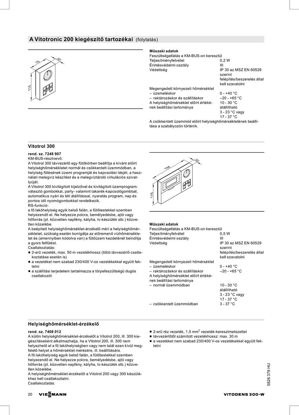 tartománya átállítható 10-30 C 3-23 C vagy 17-37 C A csökkentett üzemmód előírt helyiséghőmérsékletének beállítása a szabályozón történik. Vitotrol 300 rend. sz. 7248 907 KM-BUS-résztvevő.