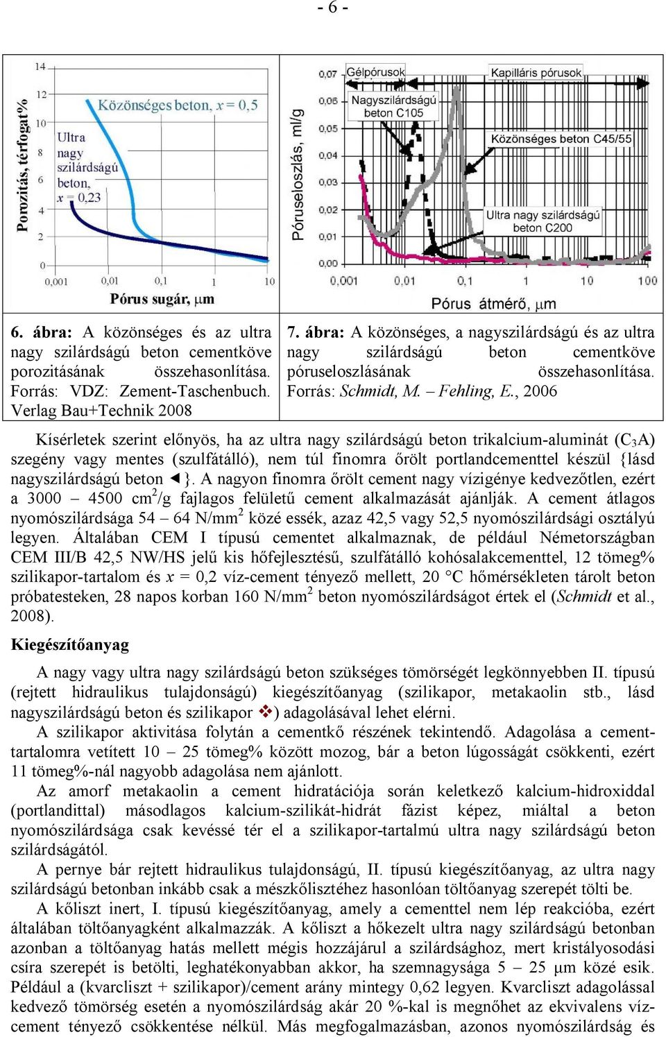 , 2006 Kísérletek szerint előnyös, ha az ultra nagy szilárdságú beton trikalcium-aluminát (C 3 A) szegény vagy mentes (szulfátálló), nem túl finomra őrölt portlandcementtel készül {lásd