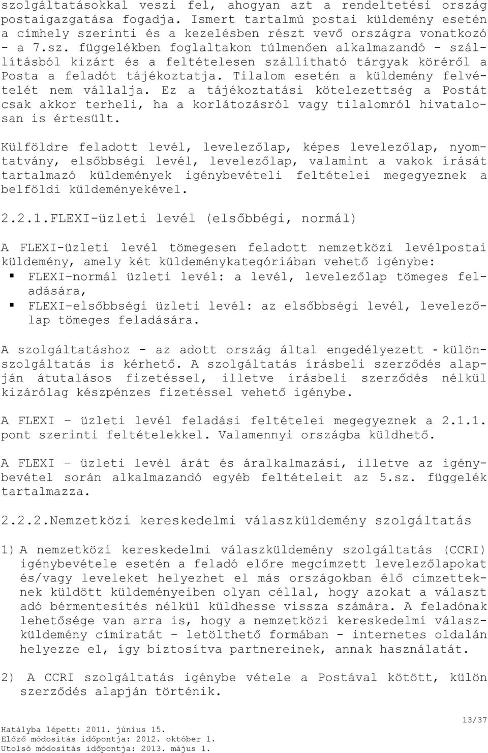 Tilalom esetén a küldemény felvételét nem vállalja. Ez a tájékoztatási kötelezettség a Postát csak akkor terheli, ha a korlátozásról vagy tilalomról hivatalosan is értesült.