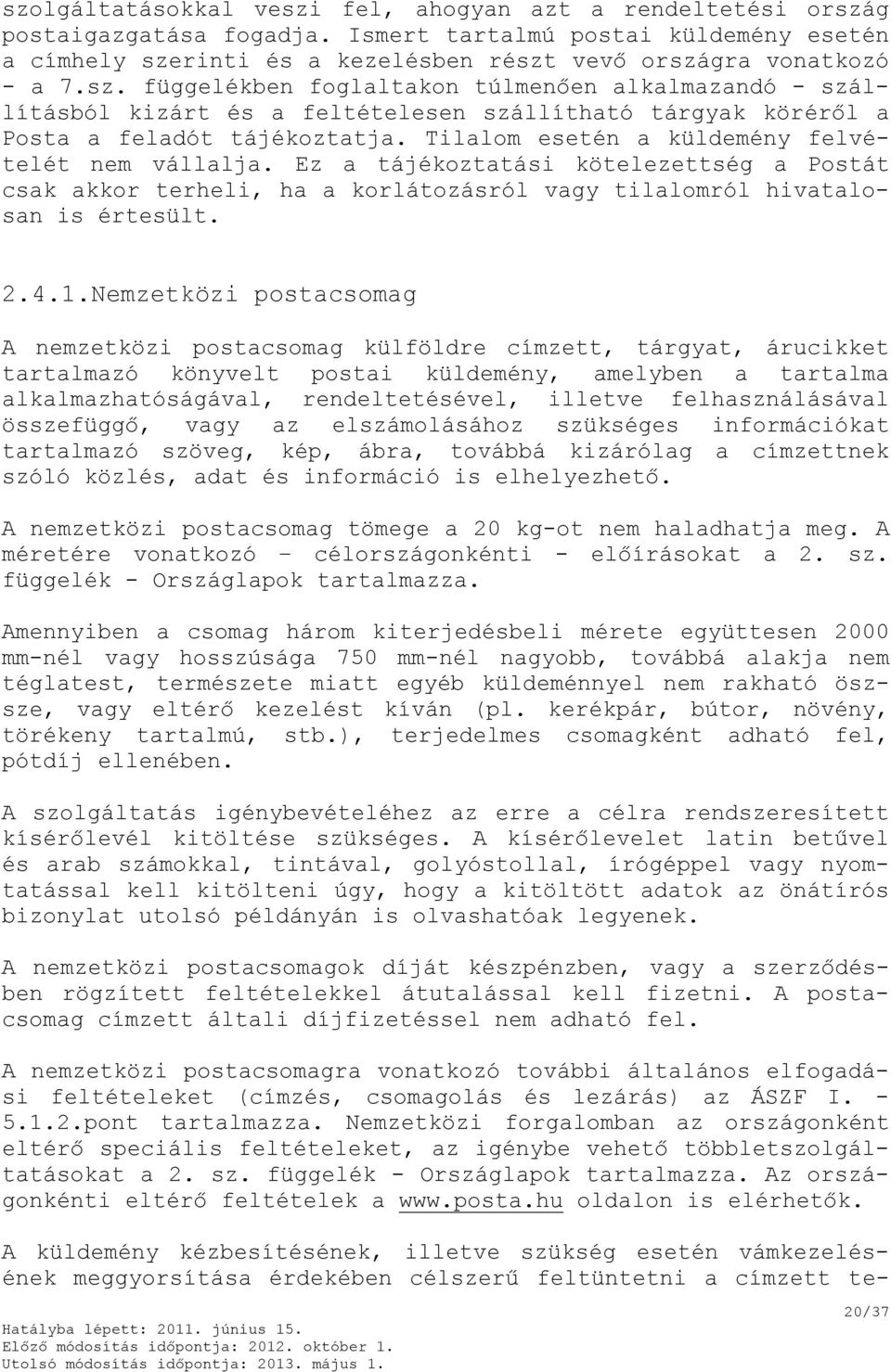 Tilalom esetén a küldemény felvételét nem vállalja. Ez a tájékoztatási kötelezettség a Postát csak akkor terheli, ha a korlátozásról vagy tilalomról hivatalosan is értesült. 2.4.1.