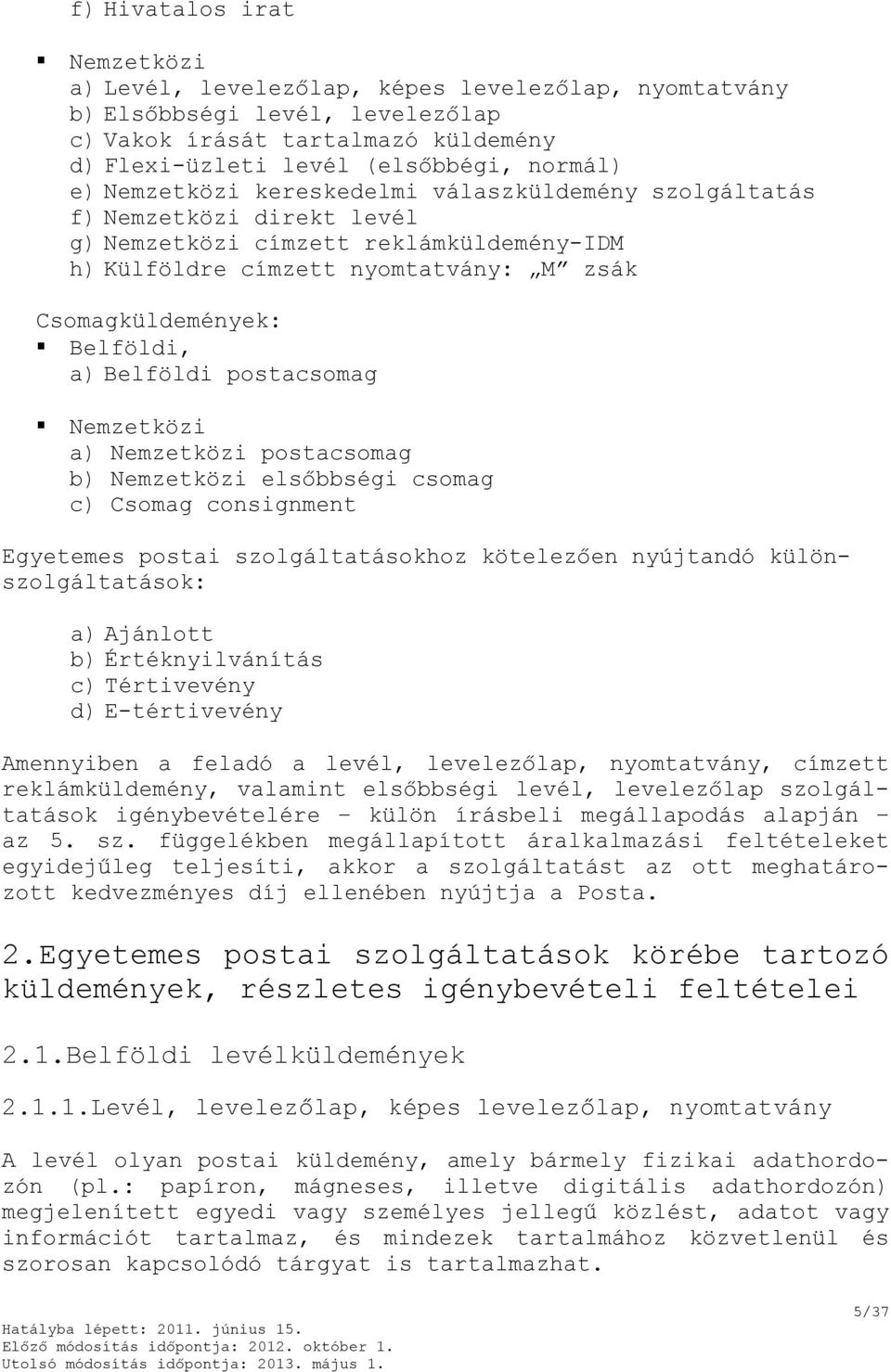 Belföldi postacsomag Nemzetközi a) Nemzetközi postacsomag b) Nemzetközi elsőbbségi csomag c) Csomag consignment Egyetemes postai szolgáltatásokhoz kötelezően nyújtandó különszolgáltatások: a)