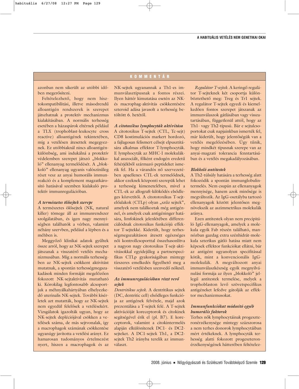 A normális terhesség esetében a házaspárok eltérnek például a TLX (trophoblast-leukocyte cross reactive) alloantigének tekintetében, míg a vetélésen átesettek megegyeznek.