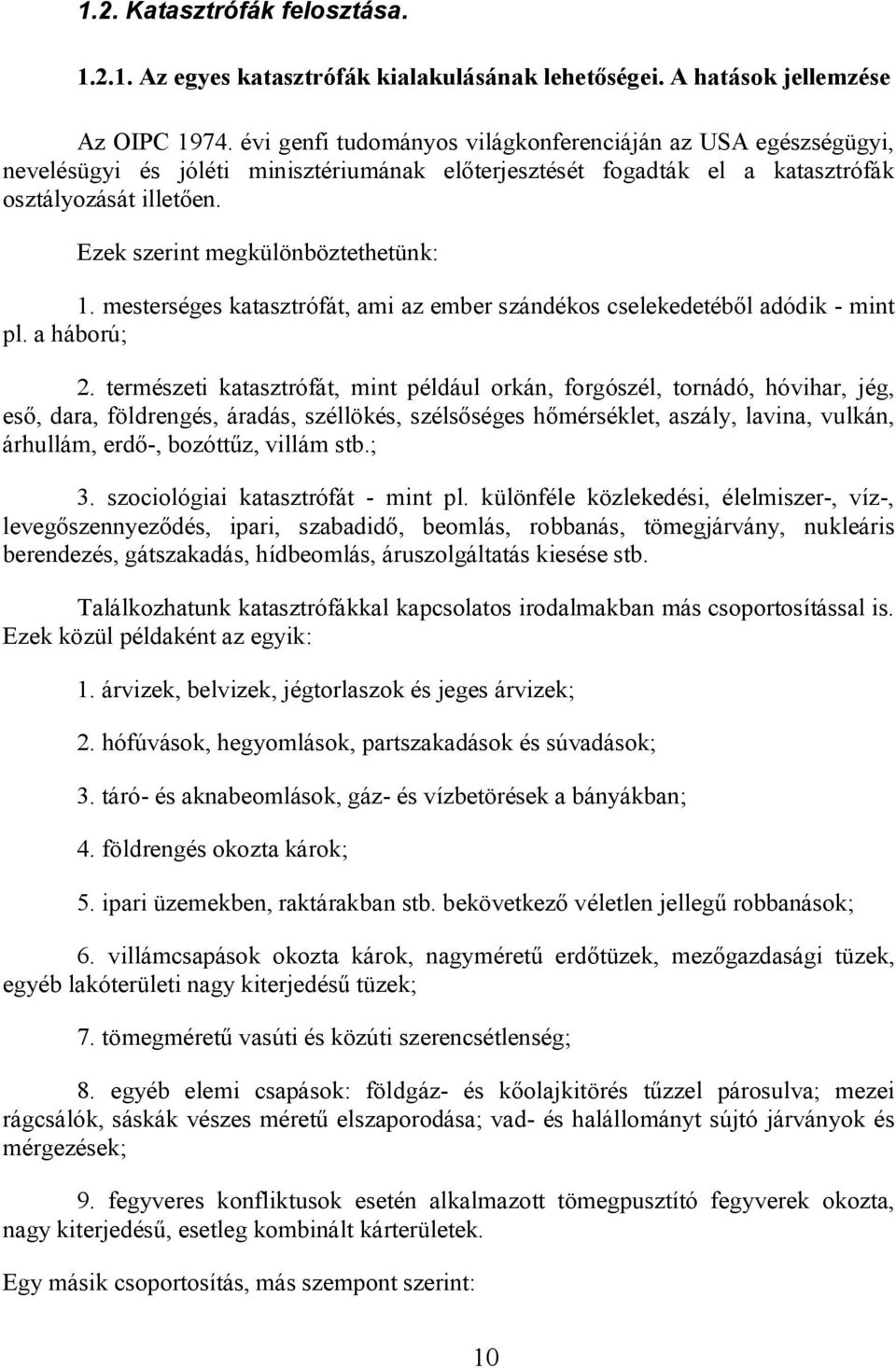 Ezek szerint megkülönböztethetünk: 1. mesterséges katasztrófát, ami az ember szándékos cselekedetéből adódik - mint pl. a háború; 2.