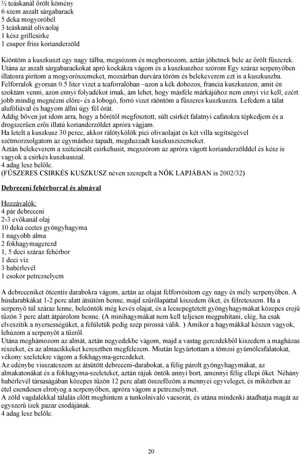 Utána az aszalt sárgabarackokat apró kockákra vágom és a kuszkuszhoz szórom Egy száraz serpenyőben illatosra pirítom a mogyorószemeket, mozsárban durvára töröm és belekeverem ezt is a kuszkuszba.