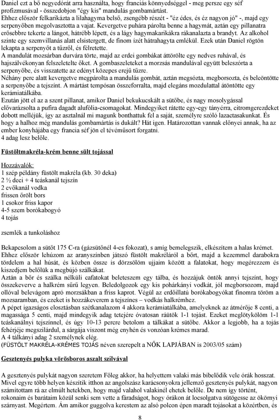 Kevergetve puhára párolta benne a hagymát, aztán egy pillanatra erősebbre tekerte a lángot, hátrébb lépett, és a lágy hagymakarikákra rákanalazta a brandyt.