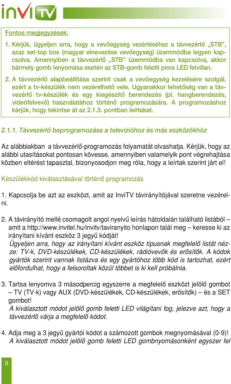 a távvezérlô alapbeállítása szerint csak a vevôegység kezelésére szolgál, ezért a tv-készülék nem vezérelhetô vele.