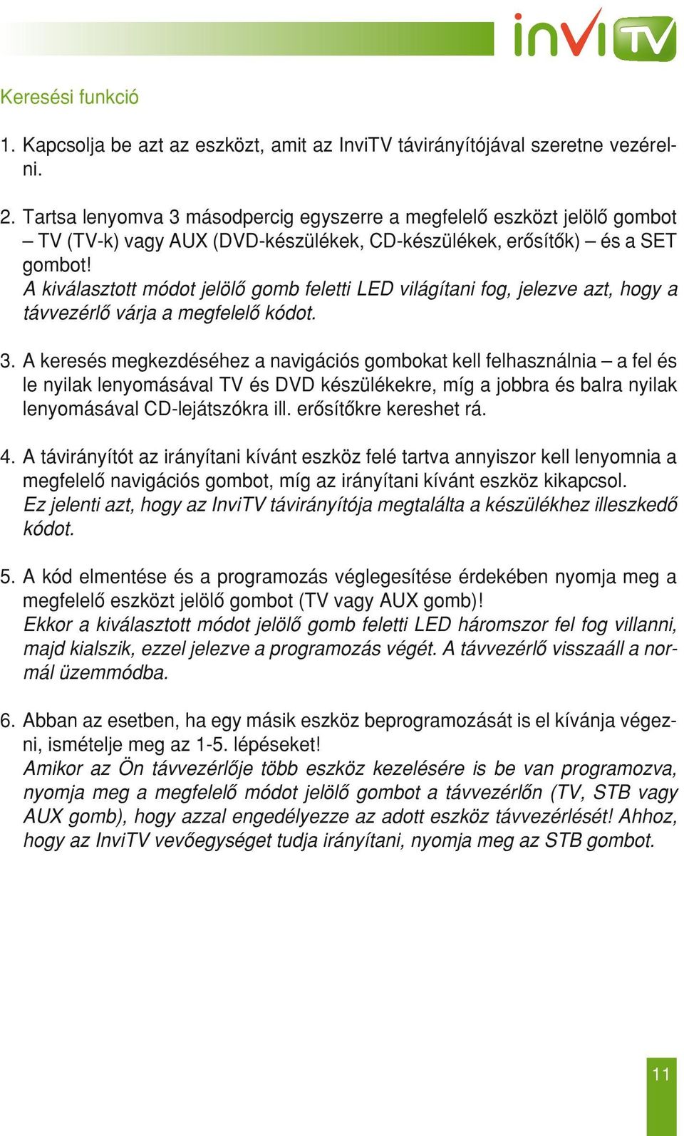 A kiválasztott módot jelölô gomb feletti LED világítani fog, jelezve azt, hogy a távvezérlô várja a megfelelô kódot. 3.