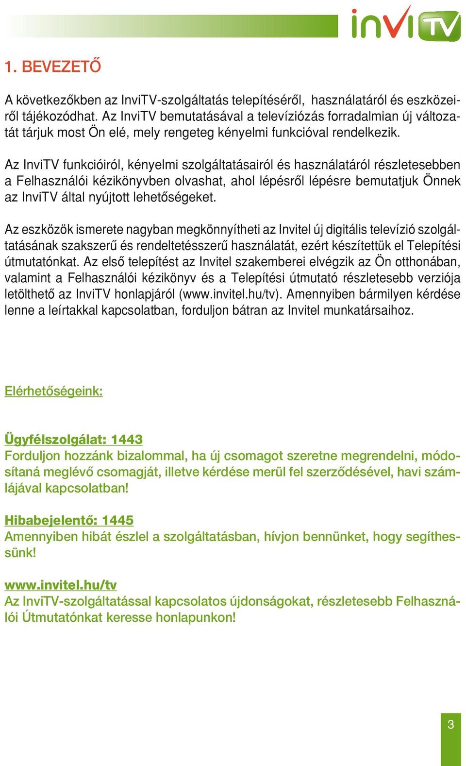 Az InviTV funkcióiról, kényelmi szolgáltatásairól és használatáról részletesebben a Felhasználói kézikönyvben olvashat, ahol lépésrôl lépésre bemutatjuk Önnek az InviTV által nyújtott lehetôségeket.