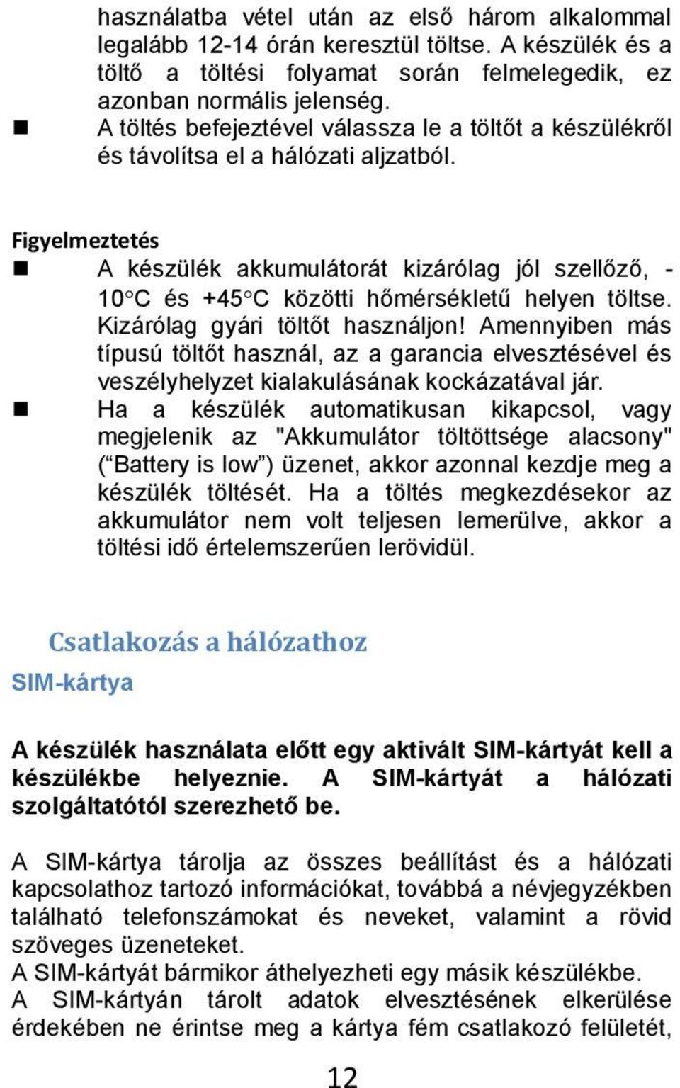 Figyelmeztetés A készülék akkumulátorát kizárólag jól szellőző, - 10 C és +45 C közötti hőmérsékletű helyen töltse. Kizárólag gyári töltőt használjon!