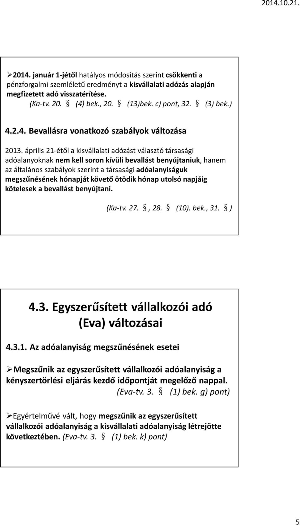 április 21-étől a kisvállalati adózást választó társasági adóalanyoknak nem kell soron kívüli bevallást benyújtaniuk, hanem az általános szabályok szerint a társasági adóalanyiságuk megszűnésének