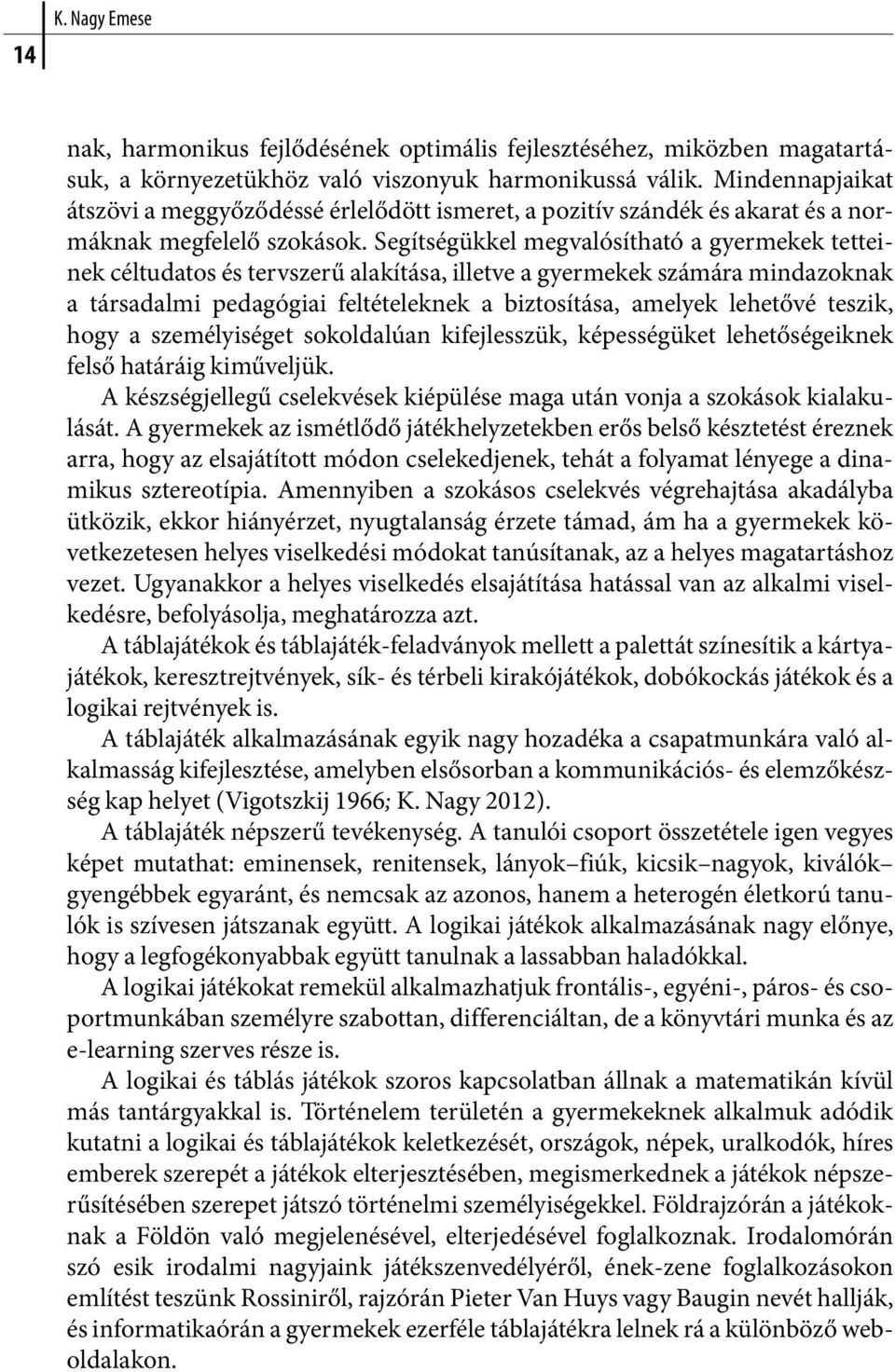 Segítségükkel megvalósítható a gyermekek tetteinek céltudatos és tervszerű alakítása, illetve a gyermekek számára mindazoknak a társadalmi pedagógiai feltételeknek a biztosítása, amelyek lehetővé