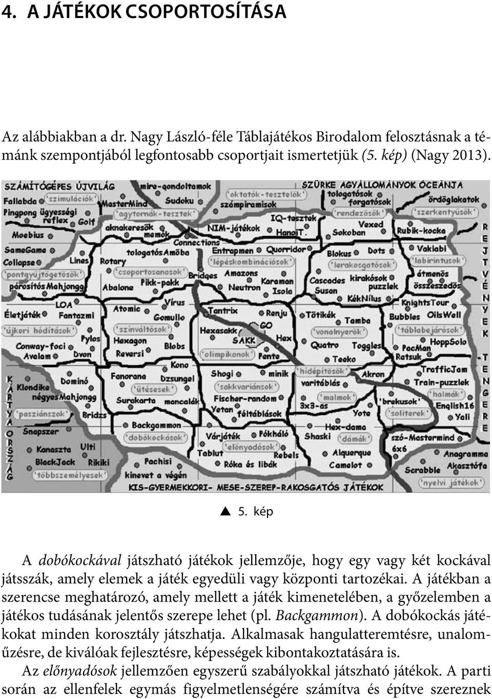 A játékban a szerencse meghatározó, amely mellett a játék kimenetelében, a győzelemben a játékos tudásának jelentős szerepe lehet (pl. Backgammon).